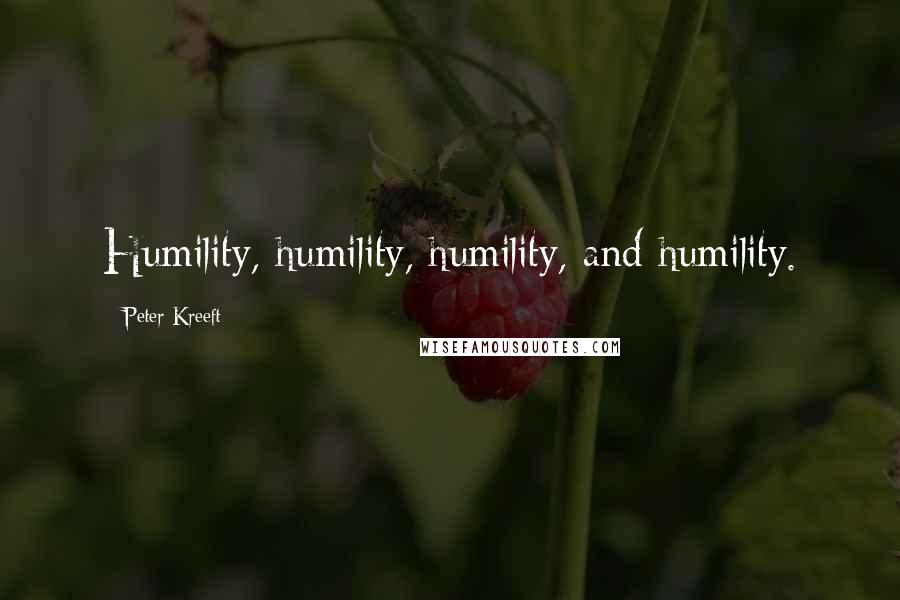 Peter Kreeft Quotes: Humility, humility, humility, and humility.