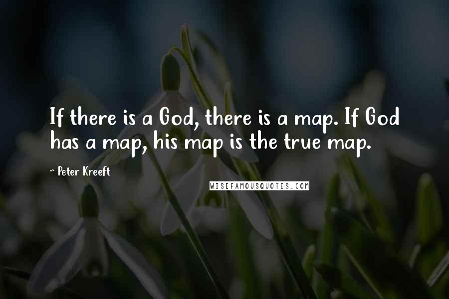 Peter Kreeft Quotes: If there is a God, there is a map. If God has a map, his map is the true map.