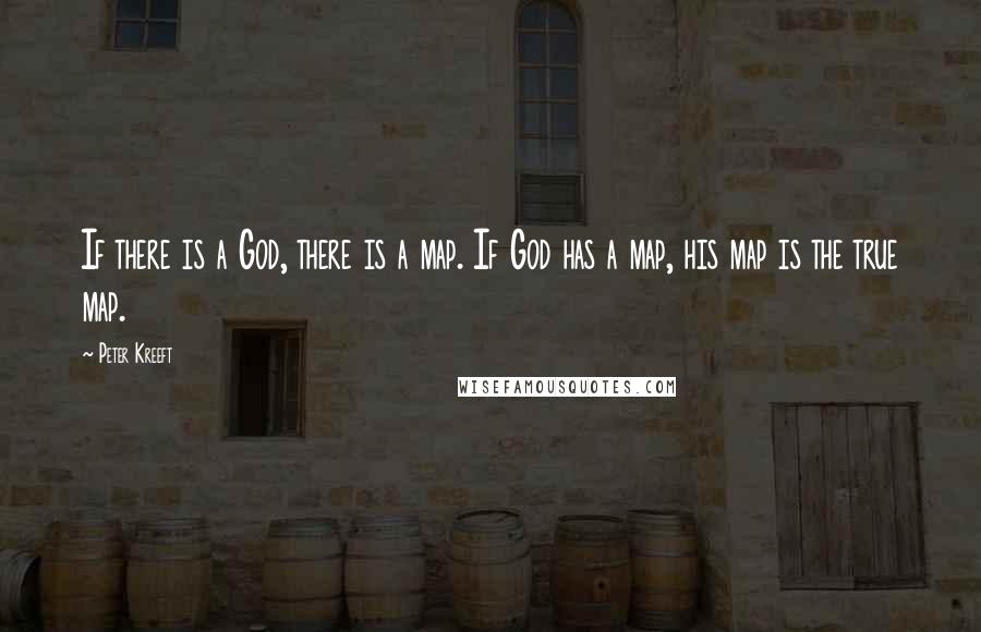 Peter Kreeft Quotes: If there is a God, there is a map. If God has a map, his map is the true map.