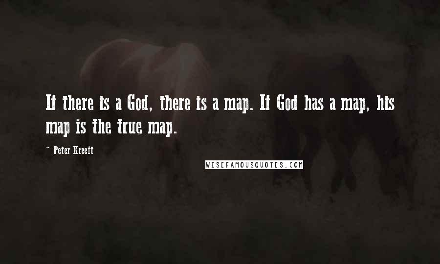 Peter Kreeft Quotes: If there is a God, there is a map. If God has a map, his map is the true map.
