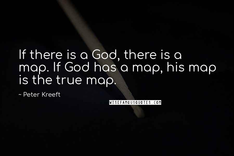 Peter Kreeft Quotes: If there is a God, there is a map. If God has a map, his map is the true map.