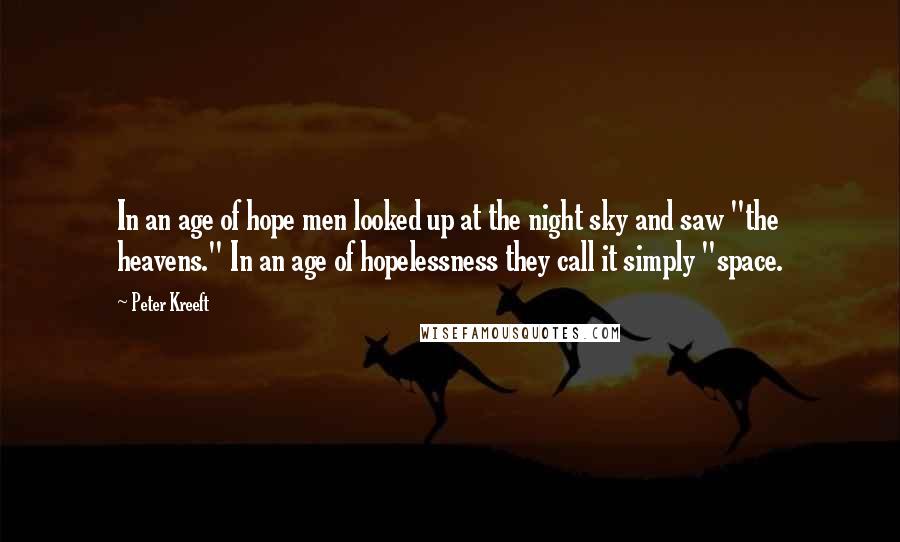 Peter Kreeft Quotes: In an age of hope men looked up at the night sky and saw "the heavens." In an age of hopelessness they call it simply "space.