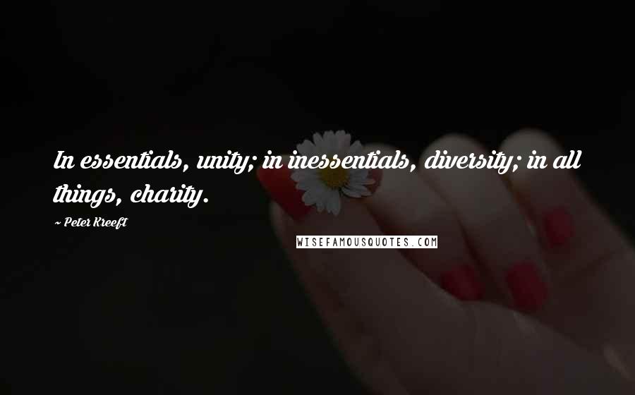 Peter Kreeft Quotes: In essentials, unity; in inessentials, diversity; in all things, charity.