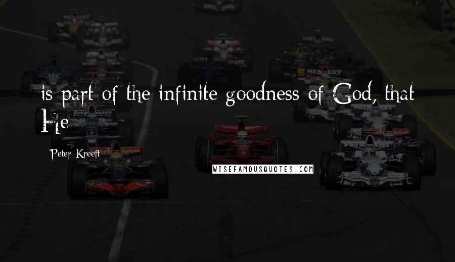Peter Kreeft Quotes: is part of the infinite goodness of God, that He