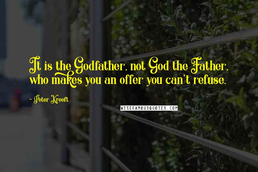 Peter Kreeft Quotes: It is the Godfather, not God the Father, who makes you an offer you can't refuse.