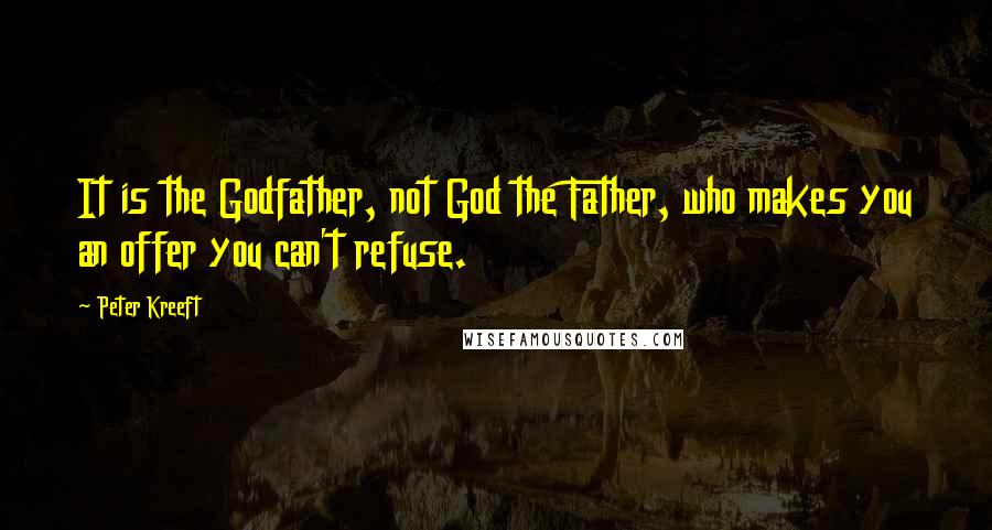 Peter Kreeft Quotes: It is the Godfather, not God the Father, who makes you an offer you can't refuse.