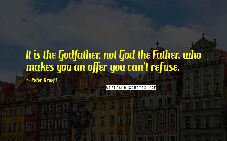 Peter Kreeft Quotes: It is the Godfather, not God the Father, who makes you an offer you can't refuse.