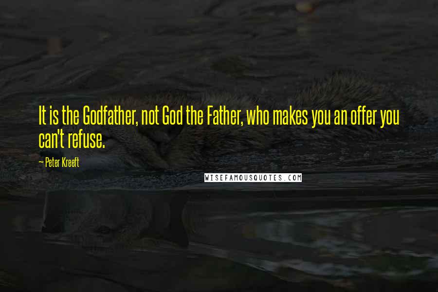 Peter Kreeft Quotes: It is the Godfather, not God the Father, who makes you an offer you can't refuse.