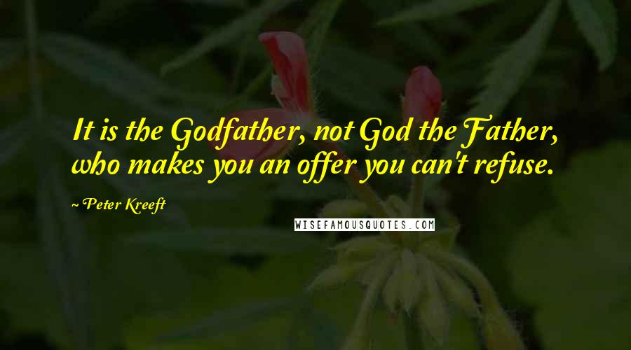 Peter Kreeft Quotes: It is the Godfather, not God the Father, who makes you an offer you can't refuse.