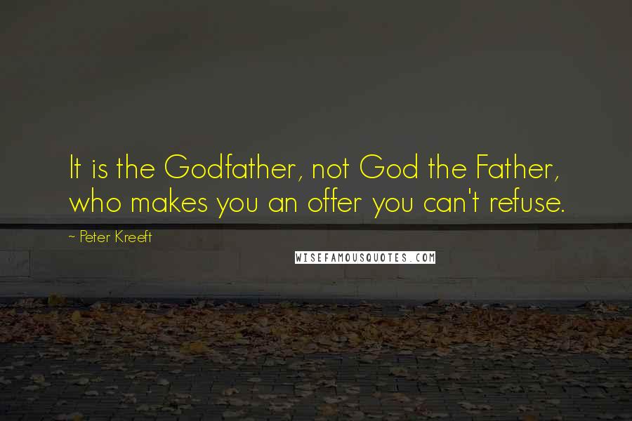 Peter Kreeft Quotes: It is the Godfather, not God the Father, who makes you an offer you can't refuse.