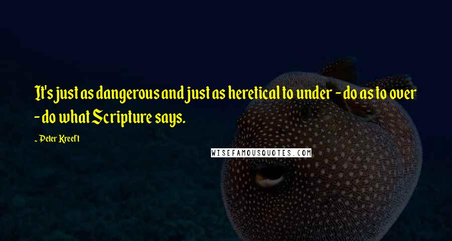 Peter Kreeft Quotes: It's just as dangerous and just as heretical to under - do as to over - do what Scripture says.