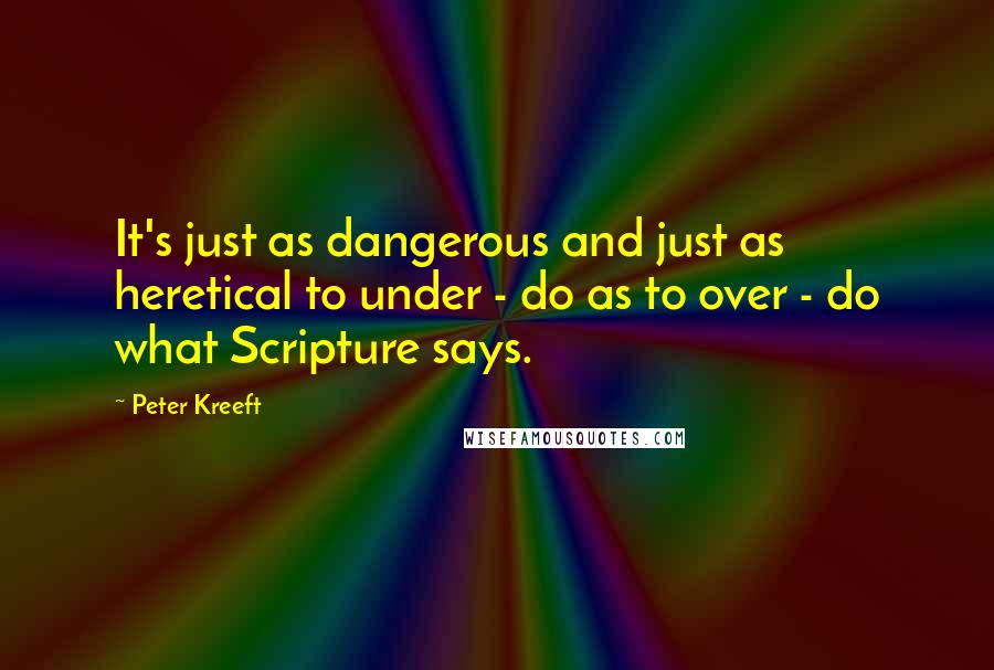 Peter Kreeft Quotes: It's just as dangerous and just as heretical to under - do as to over - do what Scripture says.