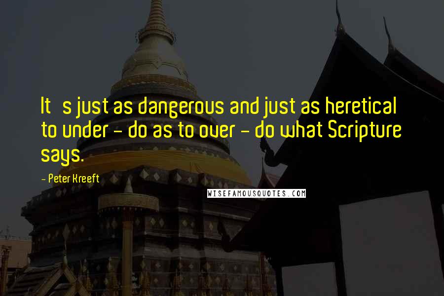Peter Kreeft Quotes: It's just as dangerous and just as heretical to under - do as to over - do what Scripture says.
