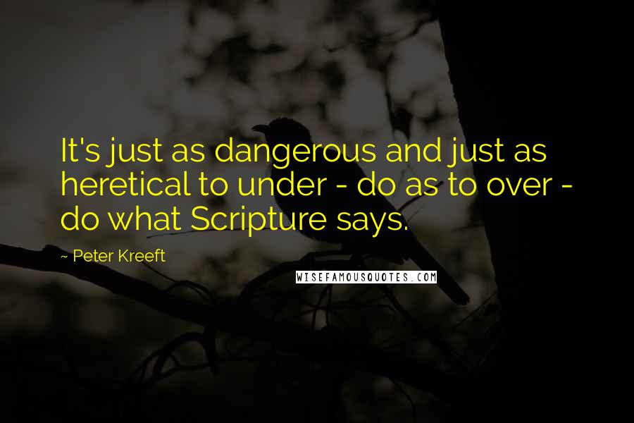 Peter Kreeft Quotes: It's just as dangerous and just as heretical to under - do as to over - do what Scripture says.