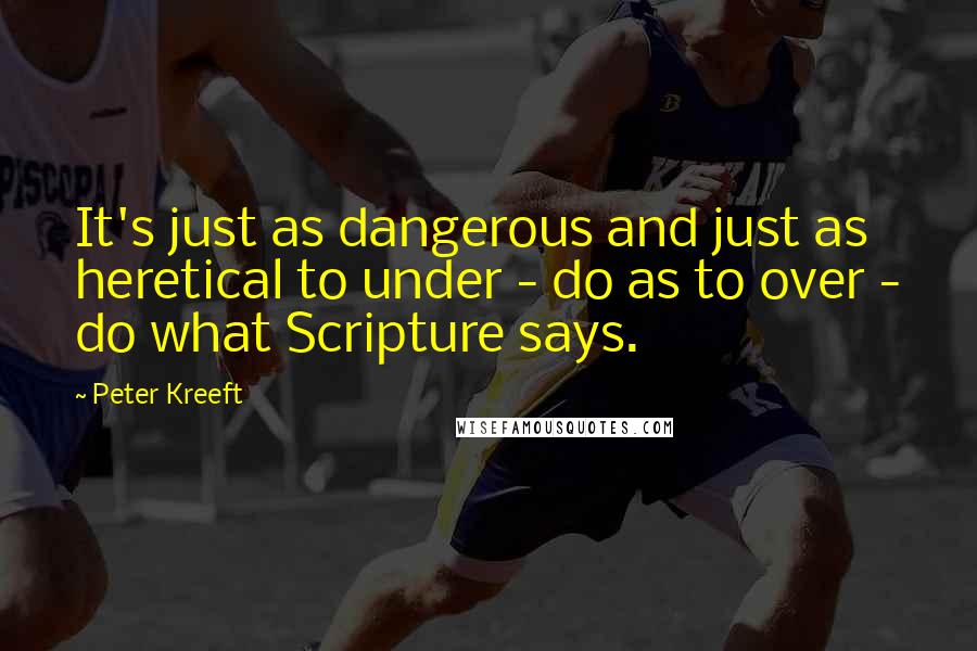 Peter Kreeft Quotes: It's just as dangerous and just as heretical to under - do as to over - do what Scripture says.