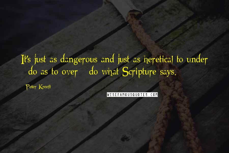 Peter Kreeft Quotes: It's just as dangerous and just as heretical to under - do as to over - do what Scripture says.