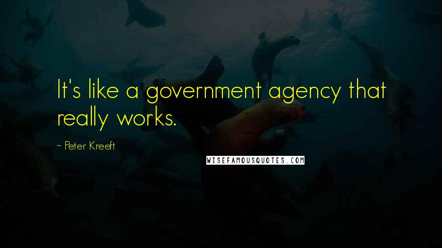 Peter Kreeft Quotes: It's like a government agency that really works.
