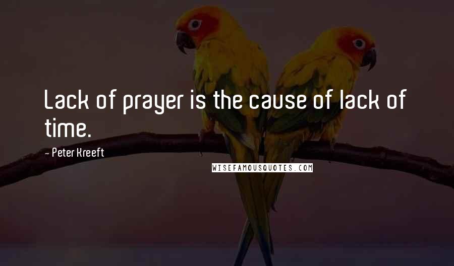 Peter Kreeft Quotes: Lack of prayer is the cause of lack of time.