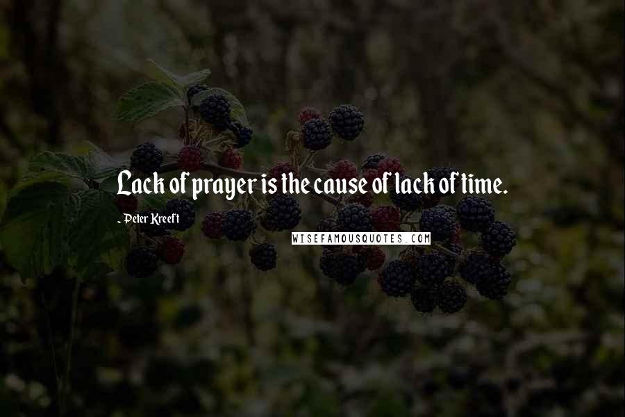 Peter Kreeft Quotes: Lack of prayer is the cause of lack of time.