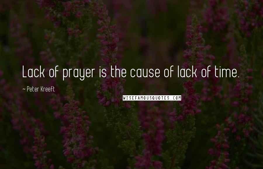 Peter Kreeft Quotes: Lack of prayer is the cause of lack of time.