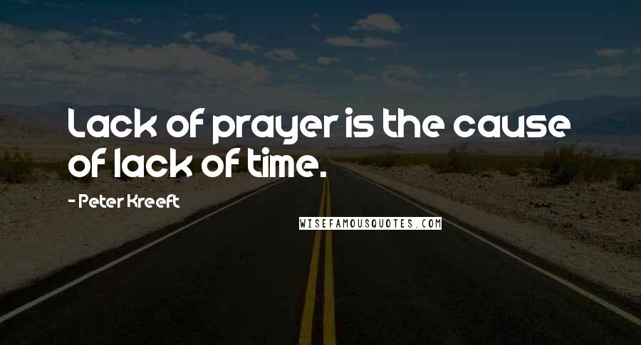 Peter Kreeft Quotes: Lack of prayer is the cause of lack of time.