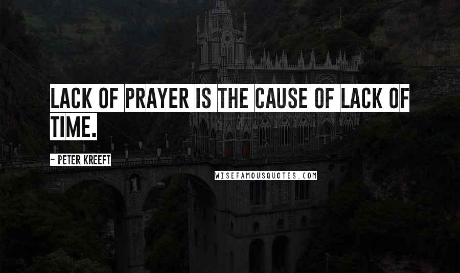 Peter Kreeft Quotes: Lack of prayer is the cause of lack of time.