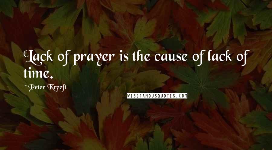 Peter Kreeft Quotes: Lack of prayer is the cause of lack of time.