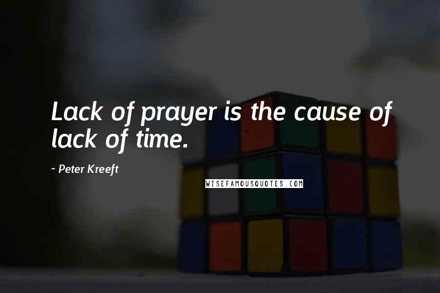 Peter Kreeft Quotes: Lack of prayer is the cause of lack of time.