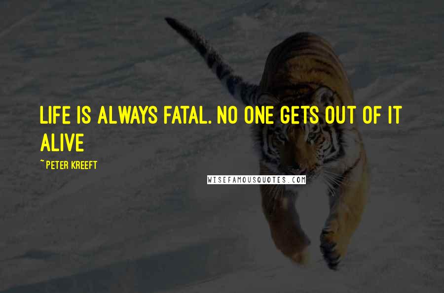 Peter Kreeft Quotes: Life is always fatal. No one gets out of it alive