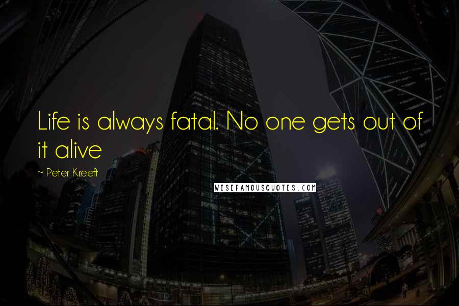Peter Kreeft Quotes: Life is always fatal. No one gets out of it alive