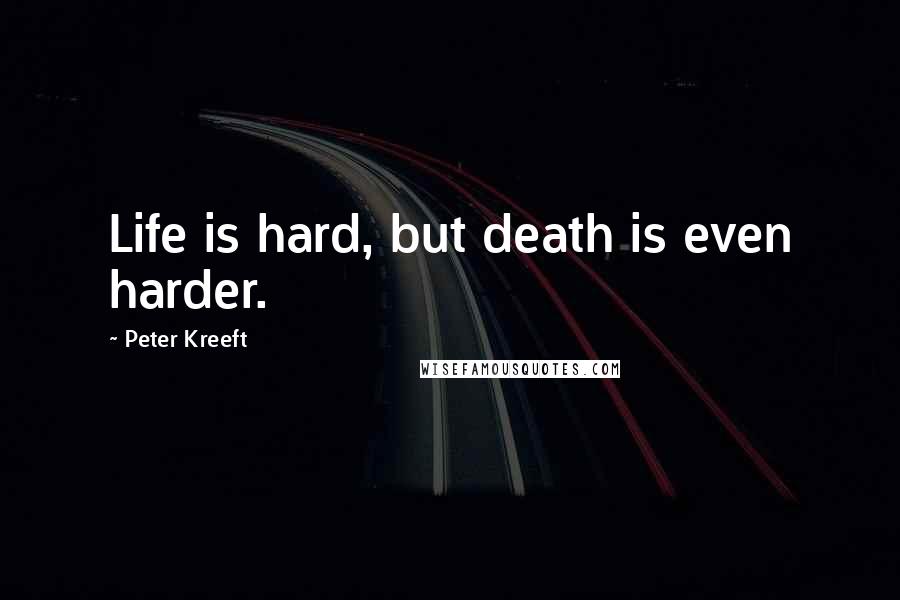 Peter Kreeft Quotes: Life is hard, but death is even harder.