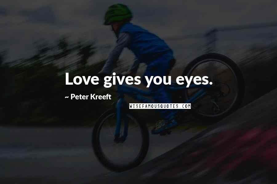 Peter Kreeft Quotes: Love gives you eyes.