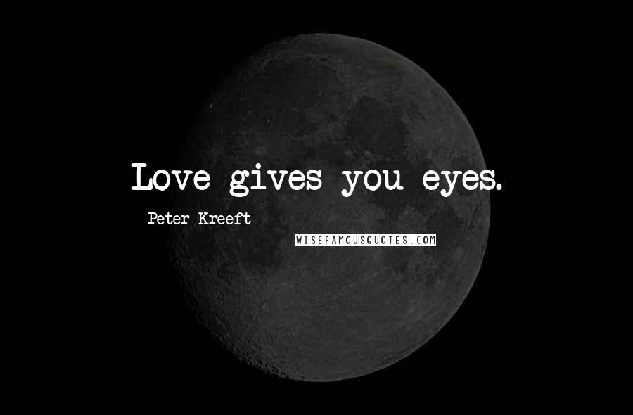 Peter Kreeft Quotes: Love gives you eyes.