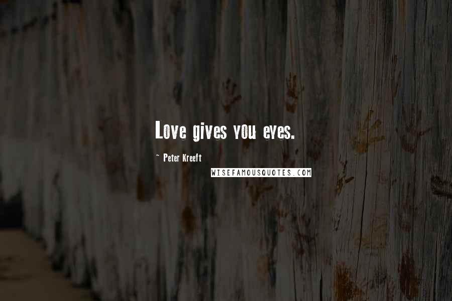 Peter Kreeft Quotes: Love gives you eyes.