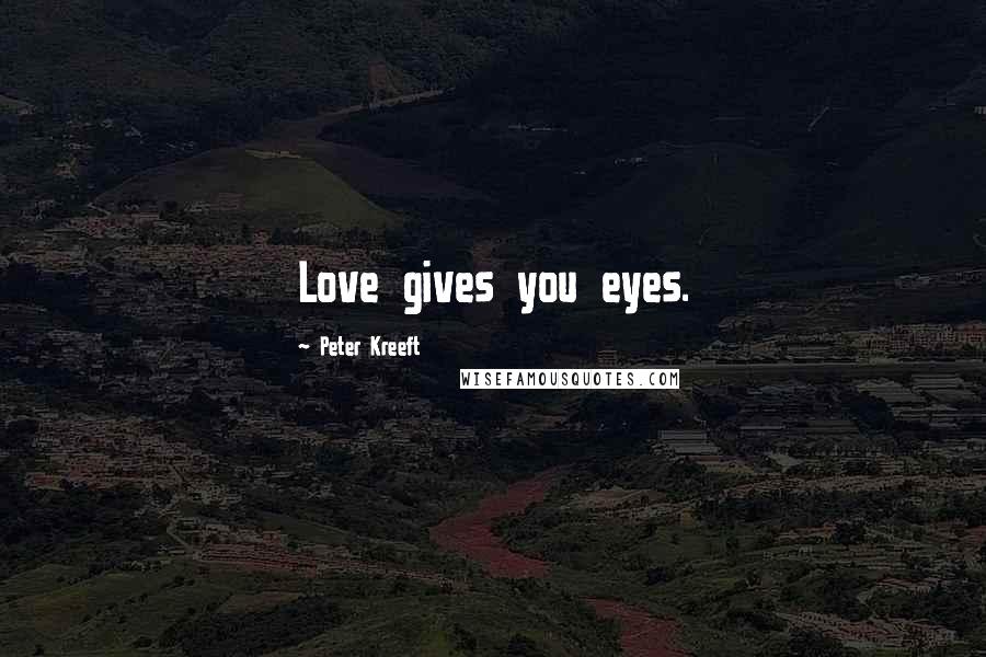 Peter Kreeft Quotes: Love gives you eyes.