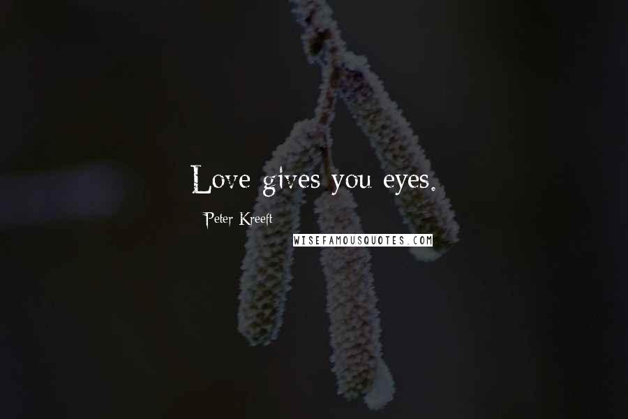 Peter Kreeft Quotes: Love gives you eyes.