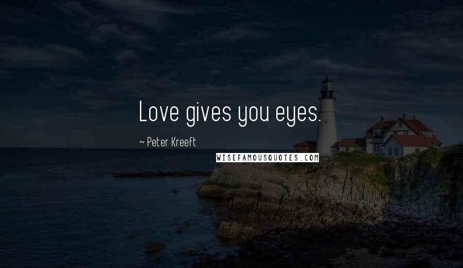 Peter Kreeft Quotes: Love gives you eyes.