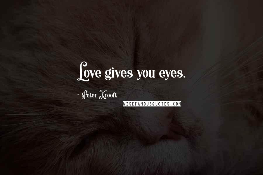 Peter Kreeft Quotes: Love gives you eyes.