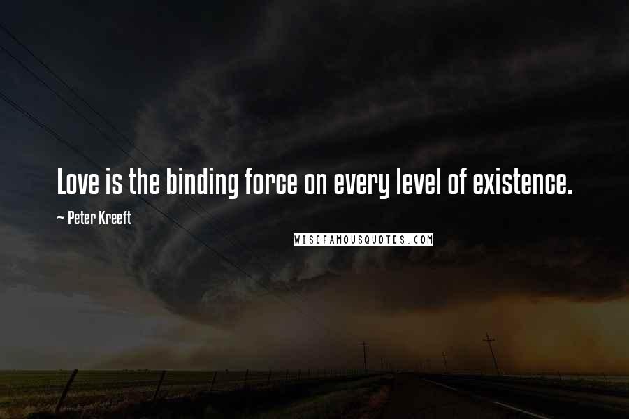Peter Kreeft Quotes: Love is the binding force on every level of existence.