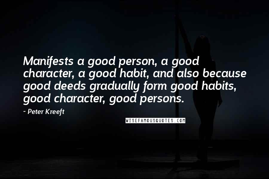 Peter Kreeft Quotes: Manifests a good person, a good character, a good habit, and also because good deeds gradually form good habits, good character, good persons.