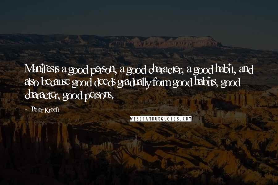 Peter Kreeft Quotes: Manifests a good person, a good character, a good habit, and also because good deeds gradually form good habits, good character, good persons.