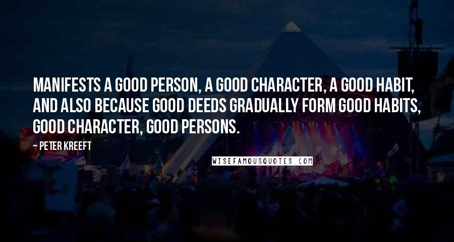 Peter Kreeft Quotes: Manifests a good person, a good character, a good habit, and also because good deeds gradually form good habits, good character, good persons.