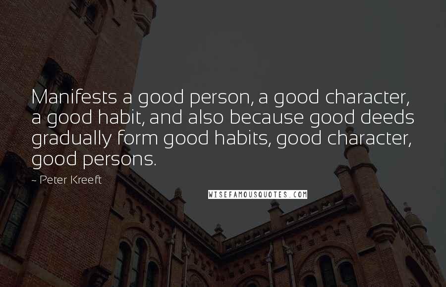 Peter Kreeft Quotes: Manifests a good person, a good character, a good habit, and also because good deeds gradually form good habits, good character, good persons.