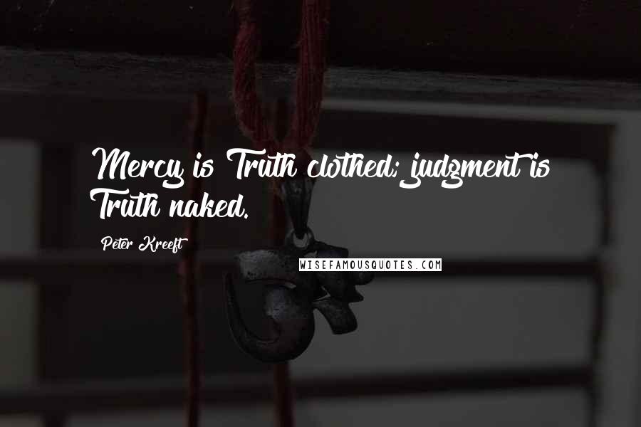 Peter Kreeft Quotes: Mercy is Truth clothed; judgment is Truth naked.