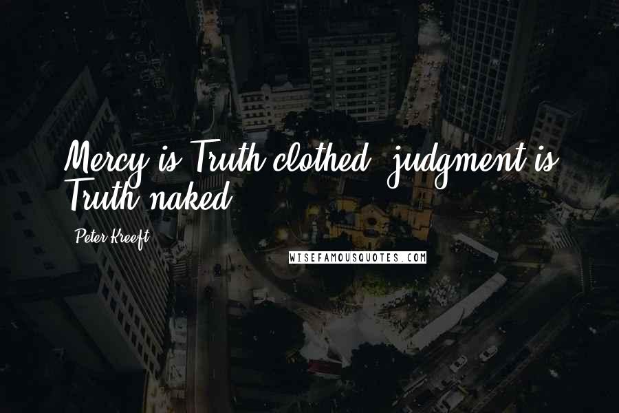 Peter Kreeft Quotes: Mercy is Truth clothed; judgment is Truth naked.