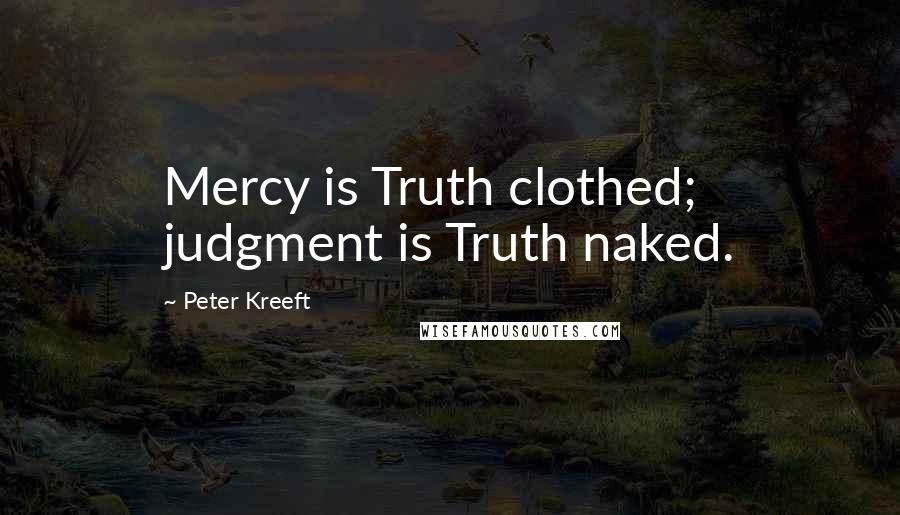 Peter Kreeft Quotes: Mercy is Truth clothed; judgment is Truth naked.