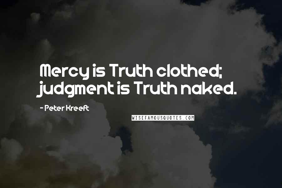 Peter Kreeft Quotes: Mercy is Truth clothed; judgment is Truth naked.