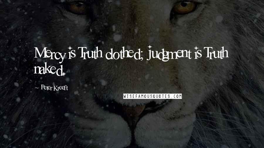 Peter Kreeft Quotes: Mercy is Truth clothed; judgment is Truth naked.