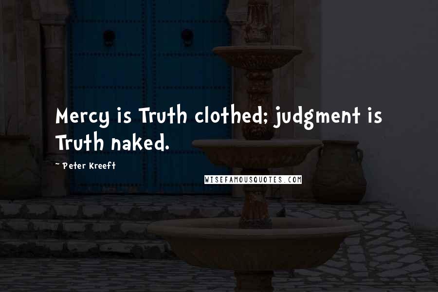 Peter Kreeft Quotes: Mercy is Truth clothed; judgment is Truth naked.