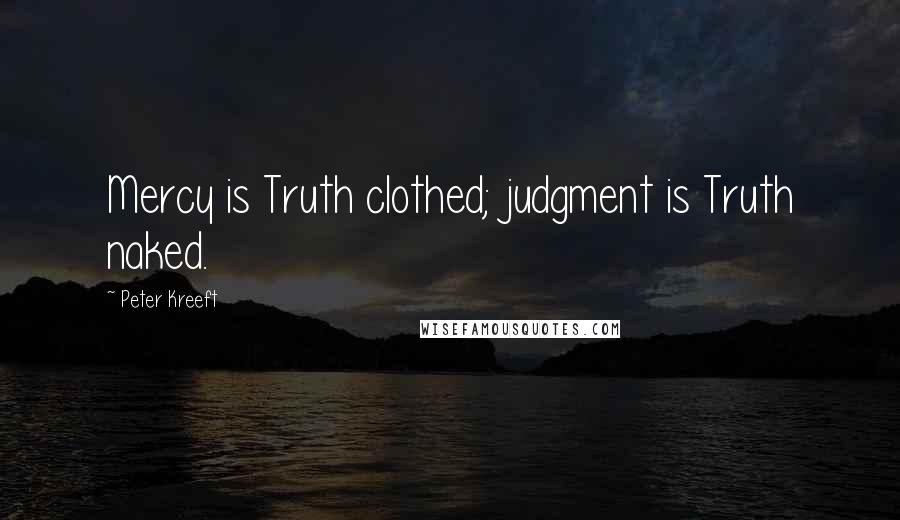 Peter Kreeft Quotes: Mercy is Truth clothed; judgment is Truth naked.